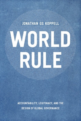 World Rule: Accountability, Legitimacy, and the Design of Global Governance by Koppell, Jonathan Gs