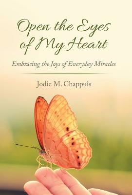 Open the Eyes of My Heart: Embracing the Joys of Everyday Miracles by Chappuis, Jodie M.