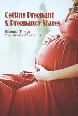 Getting Pregnant & Pregnancy Stages: Essential Things You Should Prepare For: Pregnancy Tips On Health by Adrian, Maribel