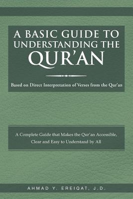 A Basic Guide to Understanding the Qur'an: Based on Direct Interpretation of Verses from the Qur'an by Ereiqat J. D., Ahmad Y.