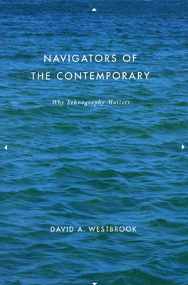 Navigators of the Contemporary: Why Ethnography Matters by Westbrook, David A.