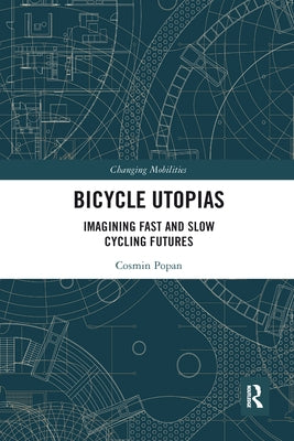 Bicycle Utopias: Imagining Fast and Slow Cycling Futures by Popan, Cosmin