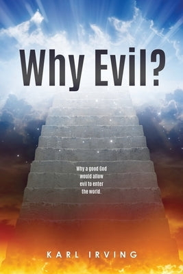 Why Evil?: Why a good God would allow evil to enter the world. by Irving, Karl
