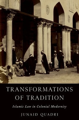 Transformations of Tradition: Islamic Law in Colonial Modernity by Quadri, Junaid