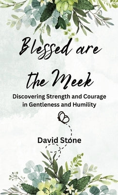 Blessed are the Meek: Discovering Strength and Courage in Gentleness and Humility by Stone, David