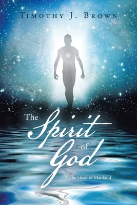 The Spirit of God: The Heart of Mankind by Brown, Timothy J.