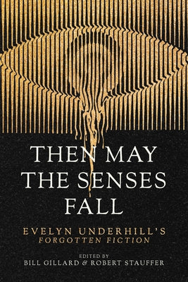 Then May the Senses Fall: Evelyn Underhill's Forgotten Fiction by Underhill, Evelyn