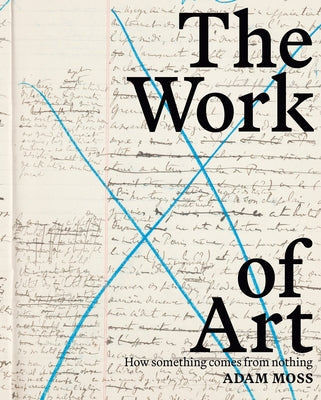 The Work of Art: How Something Comes from Nothing by Moss, Adam