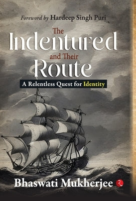 The Indentured and Their Route: A Relentless Quest for Identity by Bhaswati Mukherjee