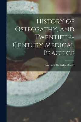 History of Osteopathy, and Twentieth-century Medical Practice by Booth, Emmons Rutledge