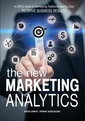 The New Marketing Analytics: A CMO's Guide to Harnessing Traditional & Big Data To Drive Business Results by Koechlein, Frank
