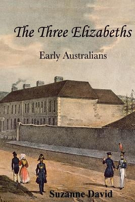 The Three Elizabeths: Early Australians by David, Suzanne