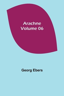 Arachne - Volume 06 by Ebers, Georg