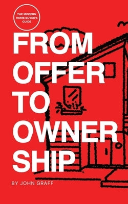 From Offer to Ownership: The Modern Home Buyer's Guide by Graff, John