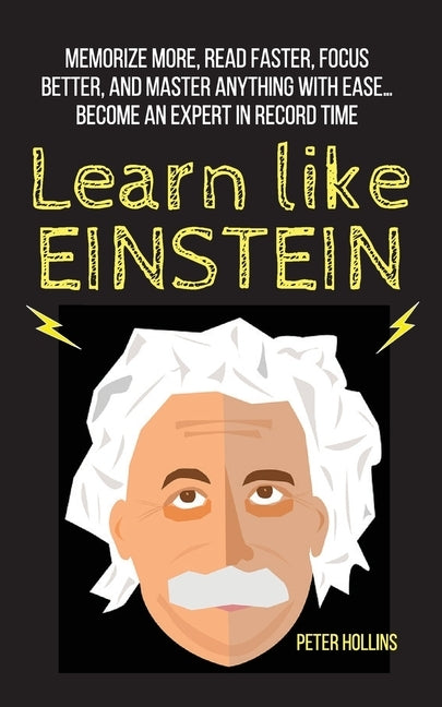 Learn Like Einstein: Memorize More, Read Faster, Focus Better, and Master Anything With Ease... Become An Expert in Record Time by Hollins, Peter