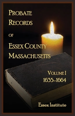 Probate Records of Essex County Massachusetts, Volume 1, 1635-1664 by Essex Institute