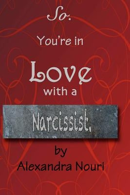 So. You're in Love With a Narcissist. by Nouri, Alexandra