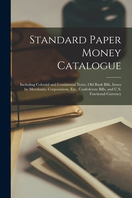 Standard Paper Money Catalogue: Including Colonial and Continental Notes, Old Bank Bills, Issues by Merchants, Corporations, Etc., Confederate Bills, by Anonymous