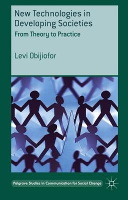 New Technologies in Developing Societies: From Theory to Practice by Obijiofor, L.