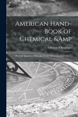 American Hand-book of Chemical & Physical Apparatus, Minerals, Fossils, Rare Chemicals, Etc. .. by Benjamin, Edmund B.