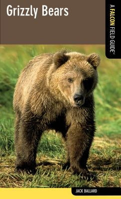 Grizzly Bears: A Falcon Field Guide by Ballard, Jack