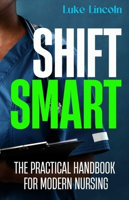Shift Smart: The Practical Handbook for Modern Nursing by Lincoln, Luke