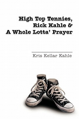 High Top Tennies, Rick Kahle and a Whole Lotta' Prayer by Kahle, Kris Kellar