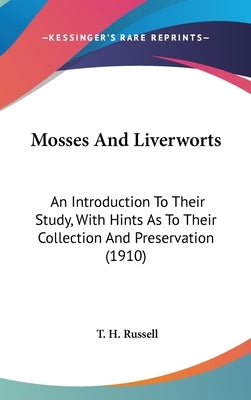 Mosses And Liverworts: An Introduction To Their Study, With Hints As To Their Collection And Preservation (1910) by Russell, T. H.