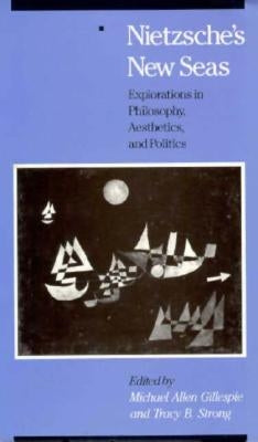 Nietzsche's New Seas: Explorations in Philosophy, Aesthetics, and Politics by Gillespie, Michael Allen