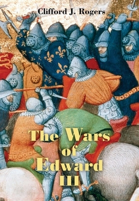 The Wars of Edward III: Sources and Interpretations by Rogers, Clifford J.
