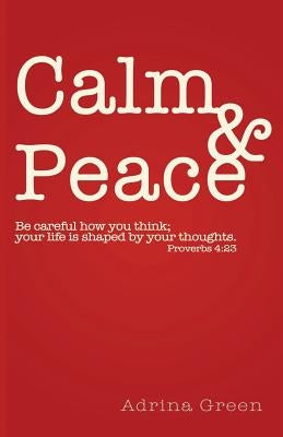 Calm & Peace: Be careful how you think; your life is shaped by your thoughts. Proverbs 4:23 by Green, Adrina