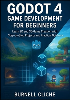 Godot 4 Game Development for Beginners: Learn 2D and 3D Game Creation with Step-by-Step Projects and Practical Guidance by Cliche, Burnell