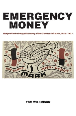 Emergency Money: Notgeld in the Image Economy of the German Inflation, 1914-1923 by Wilkinson, Tom
