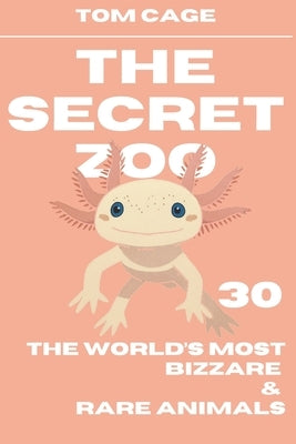 The Secret Zoo: 30 of the World's Most Bizzare & Rare Animals by Cage, Tom