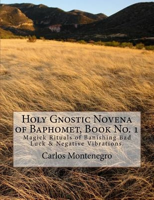 Holy Gnostic Novena of Baphomet, Book No. 1: Magick Rituals of Banishing Bad Luck & Negative Vibrations. by Montenegro, Carlos Antonio