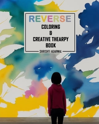 Reverse coloring & creative therapy book: all age group can enjoy this creative therapy in me time by Agarwal, Shrishti