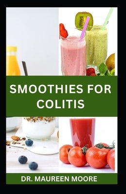 Smoothies for Colitis: Quick and Easy Colitis Recipes for Prevention and Management by Moore, Maureen