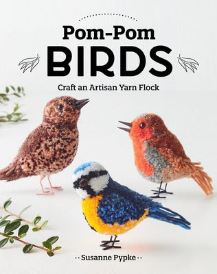 Pom-POM Birds: Craft an Artisan Yarn Flock by Pypke, Susanne
