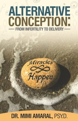 Alternative Conception: From Infertility to delivery by Amaral Psy D., Mimi