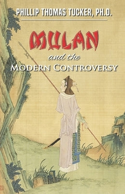 Mulan and the Modern Controversy: The Unconquerable Spirit of a Young and Courageous Chinese Warrior Woman by Tucker, Phillip Thomas