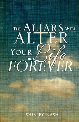 The Altars Will Alter Your Life Forever by Nash, Shirley