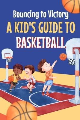 Bouncing to Victory: A Kid's Guide to Basketball: Basketball for Kids by Jordan, Maya