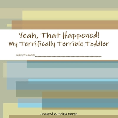 Yeah, That Happened: My Terrifically Terrible Toddler by Ehren, Erika