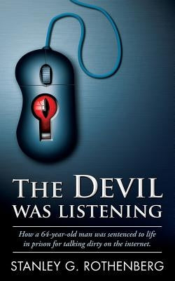 The Devil Was Listening: How a 64-Year-Old Man Was Sentenced to Life in Prison for Talking Dirty on the Internet by Rothenberg, Stanley G.