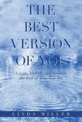 The Best Version of You: Locate, Unlock, and Amplify the Best of Who You Are by Miller, Linda