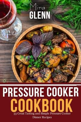 Pressure Cooker Cookbook: 33 Great Tasting & Simple Pressure Cooker Dinner Recipes by Glenn, Mira