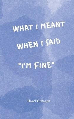 What I Meant When I Said I'm Fine: Poems by Gahagan, Hazel