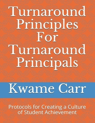 Turnaround Principles For Turnaround Principals: Protocols for Creating a Culture of Student Achievement by Carr Ed S., Kwame Andre