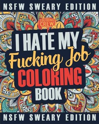 I Hate My Fucking Job Coloring Book: A Sweary, Irreverent, Swear Word Job Coloring Book Gift Idea for People Who Hate Their Jobs by Coloring Crew