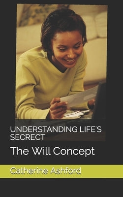Understanding Life's Secrect: The Will Concept by Ashford, Catherine